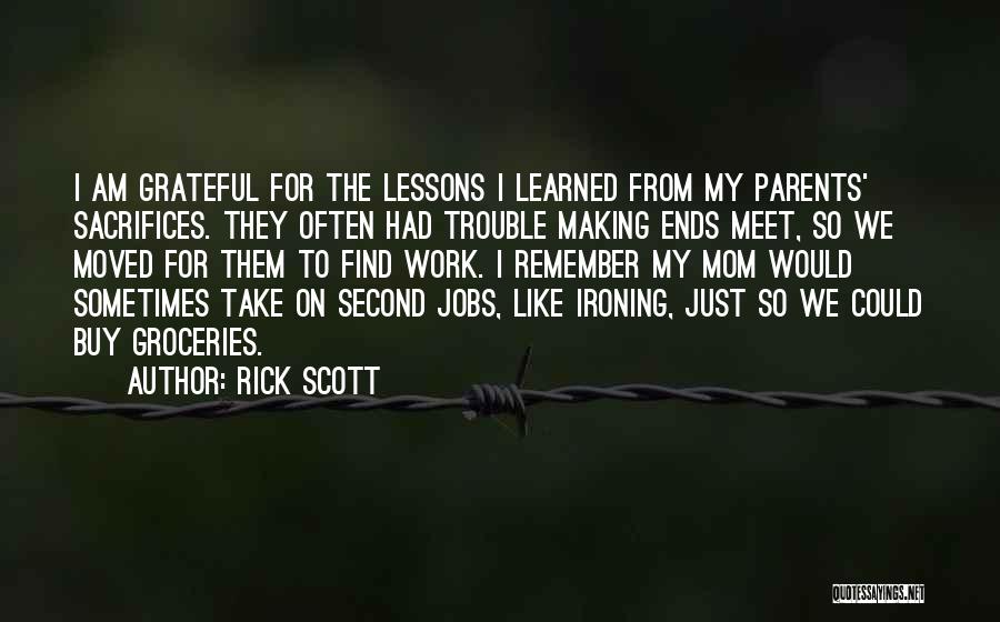 Rick Scott Quotes: I Am Grateful For The Lessons I Learned From My Parents' Sacrifices. They Often Had Trouble Making Ends Meet, So