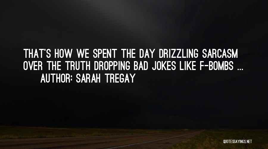 Sarah Tregay Quotes: That's How We Spent The Day Drizzling Sarcasm Over The Truth Dropping Bad Jokes Like F-bombs ...