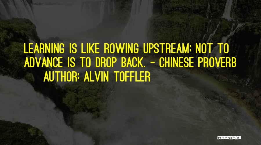 Alvin Toffler Quotes: Learning Is Like Rowing Upstream; Not To Advance Is To Drop Back. - Chinese Proverb