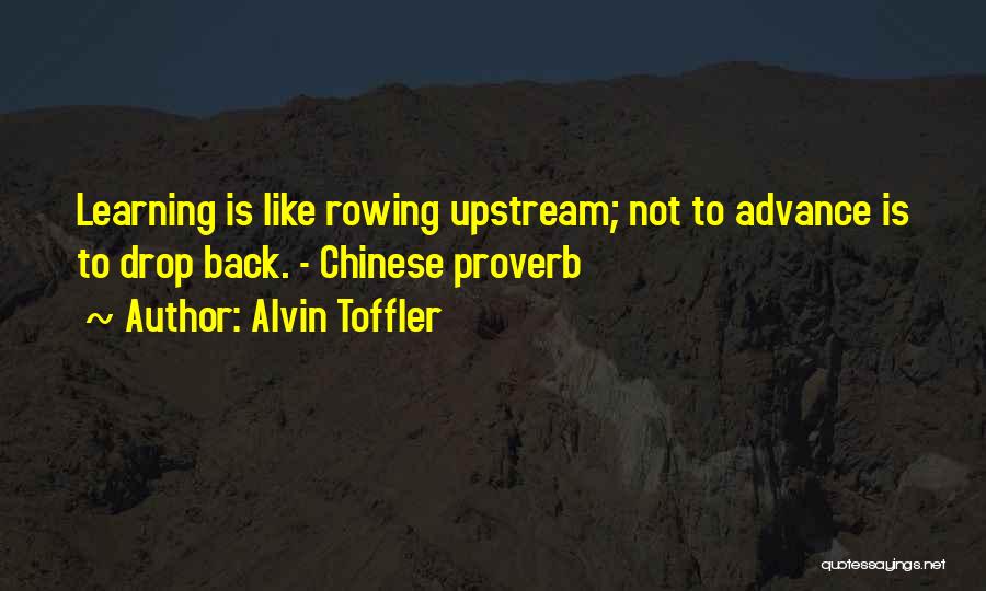 Alvin Toffler Quotes: Learning Is Like Rowing Upstream; Not To Advance Is To Drop Back. - Chinese Proverb