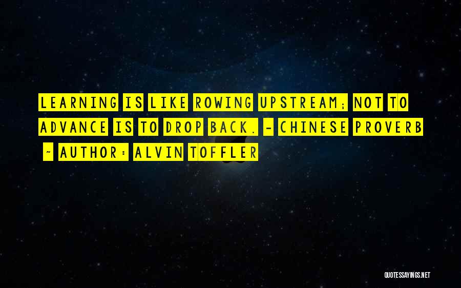 Alvin Toffler Quotes: Learning Is Like Rowing Upstream; Not To Advance Is To Drop Back. - Chinese Proverb