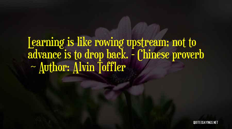 Alvin Toffler Quotes: Learning Is Like Rowing Upstream; Not To Advance Is To Drop Back. - Chinese Proverb