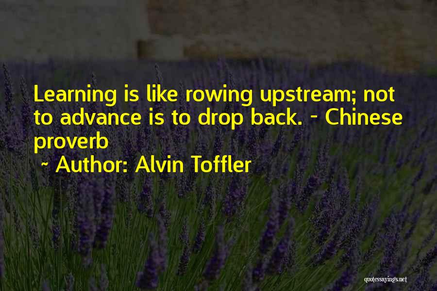 Alvin Toffler Quotes: Learning Is Like Rowing Upstream; Not To Advance Is To Drop Back. - Chinese Proverb