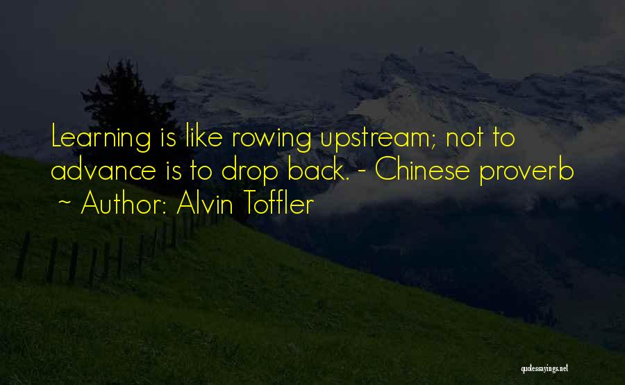 Alvin Toffler Quotes: Learning Is Like Rowing Upstream; Not To Advance Is To Drop Back. - Chinese Proverb