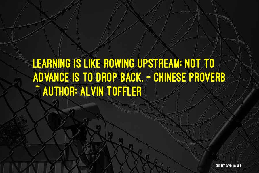 Alvin Toffler Quotes: Learning Is Like Rowing Upstream; Not To Advance Is To Drop Back. - Chinese Proverb