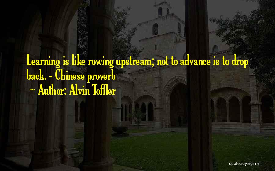 Alvin Toffler Quotes: Learning Is Like Rowing Upstream; Not To Advance Is To Drop Back. - Chinese Proverb