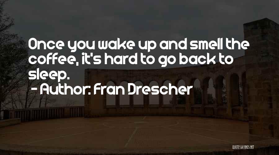 Fran Drescher Quotes: Once You Wake Up And Smell The Coffee, It's Hard To Go Back To Sleep.