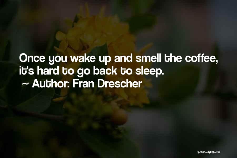 Fran Drescher Quotes: Once You Wake Up And Smell The Coffee, It's Hard To Go Back To Sleep.