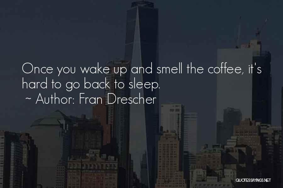 Fran Drescher Quotes: Once You Wake Up And Smell The Coffee, It's Hard To Go Back To Sleep.