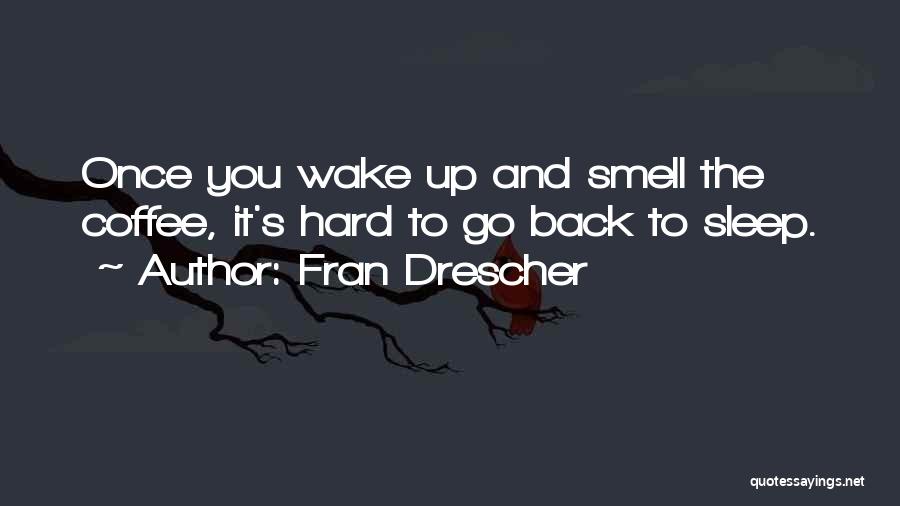 Fran Drescher Quotes: Once You Wake Up And Smell The Coffee, It's Hard To Go Back To Sleep.