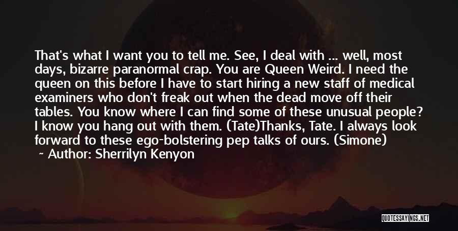 Sherrilyn Kenyon Quotes: That's What I Want You To Tell Me. See, I Deal With ... Well, Most Days, Bizarre Paranormal Crap. You