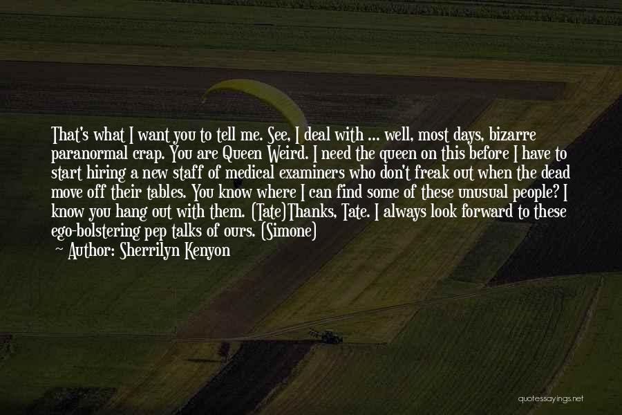 Sherrilyn Kenyon Quotes: That's What I Want You To Tell Me. See, I Deal With ... Well, Most Days, Bizarre Paranormal Crap. You