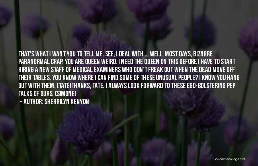 Sherrilyn Kenyon Quotes: That's What I Want You To Tell Me. See, I Deal With ... Well, Most Days, Bizarre Paranormal Crap. You