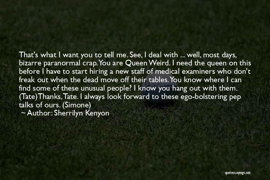 Sherrilyn Kenyon Quotes: That's What I Want You To Tell Me. See, I Deal With ... Well, Most Days, Bizarre Paranormal Crap. You