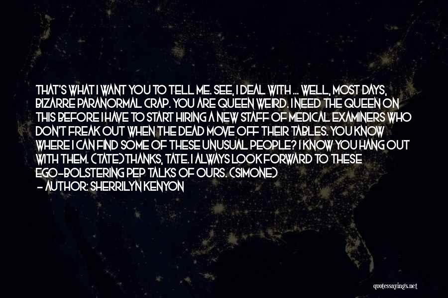 Sherrilyn Kenyon Quotes: That's What I Want You To Tell Me. See, I Deal With ... Well, Most Days, Bizarre Paranormal Crap. You