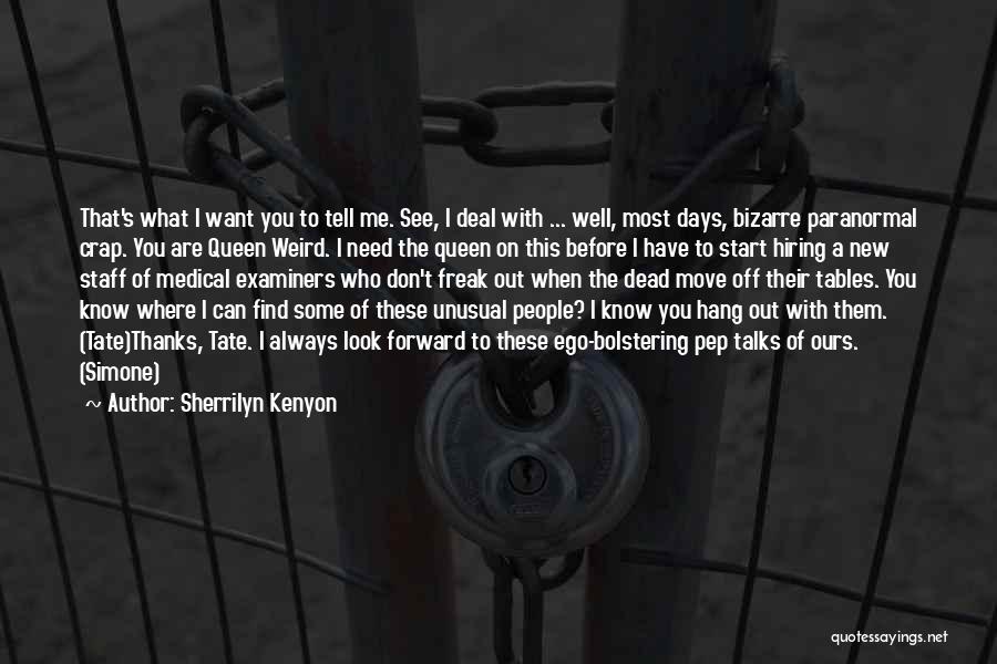 Sherrilyn Kenyon Quotes: That's What I Want You To Tell Me. See, I Deal With ... Well, Most Days, Bizarre Paranormal Crap. You