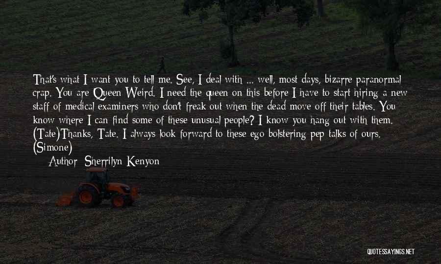 Sherrilyn Kenyon Quotes: That's What I Want You To Tell Me. See, I Deal With ... Well, Most Days, Bizarre Paranormal Crap. You