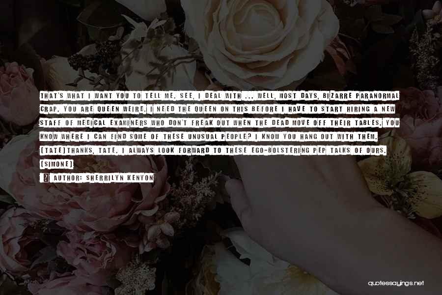 Sherrilyn Kenyon Quotes: That's What I Want You To Tell Me. See, I Deal With ... Well, Most Days, Bizarre Paranormal Crap. You