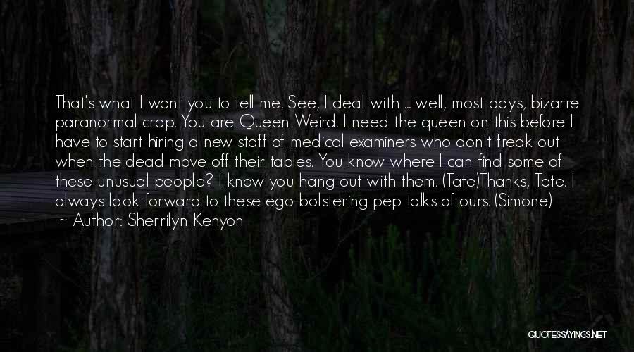 Sherrilyn Kenyon Quotes: That's What I Want You To Tell Me. See, I Deal With ... Well, Most Days, Bizarre Paranormal Crap. You