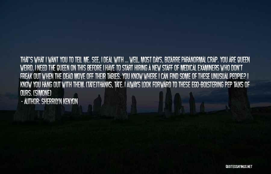 Sherrilyn Kenyon Quotes: That's What I Want You To Tell Me. See, I Deal With ... Well, Most Days, Bizarre Paranormal Crap. You