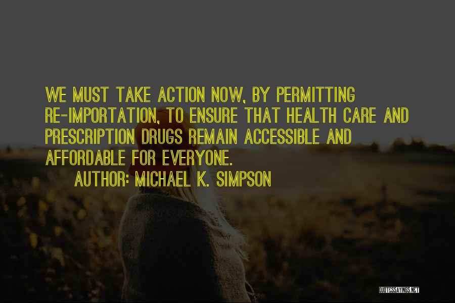 Michael K. Simpson Quotes: We Must Take Action Now, By Permitting Re-importation, To Ensure That Health Care And Prescription Drugs Remain Accessible And Affordable