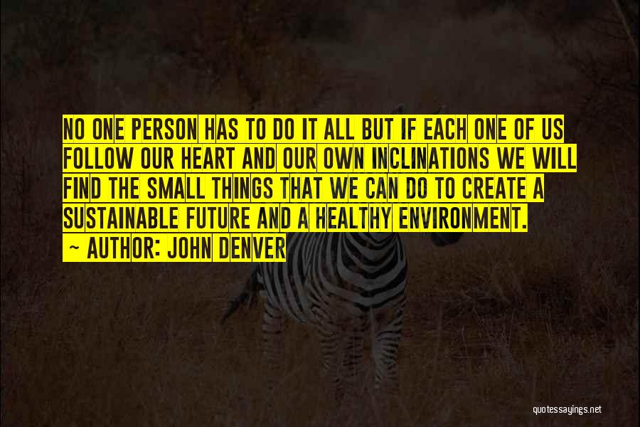 John Denver Quotes: No One Person Has To Do It All But If Each One Of Us Follow Our Heart And Our Own