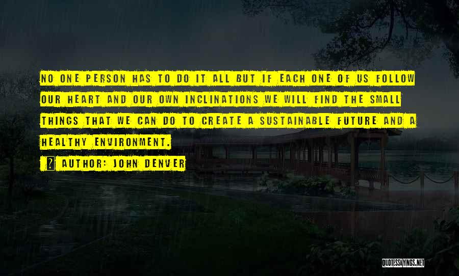 John Denver Quotes: No One Person Has To Do It All But If Each One Of Us Follow Our Heart And Our Own
