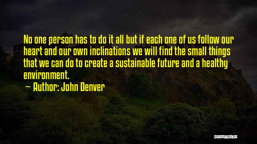 John Denver Quotes: No One Person Has To Do It All But If Each One Of Us Follow Our Heart And Our Own