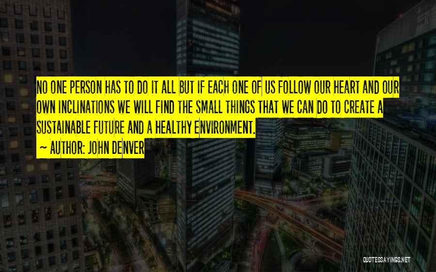 John Denver Quotes: No One Person Has To Do It All But If Each One Of Us Follow Our Heart And Our Own