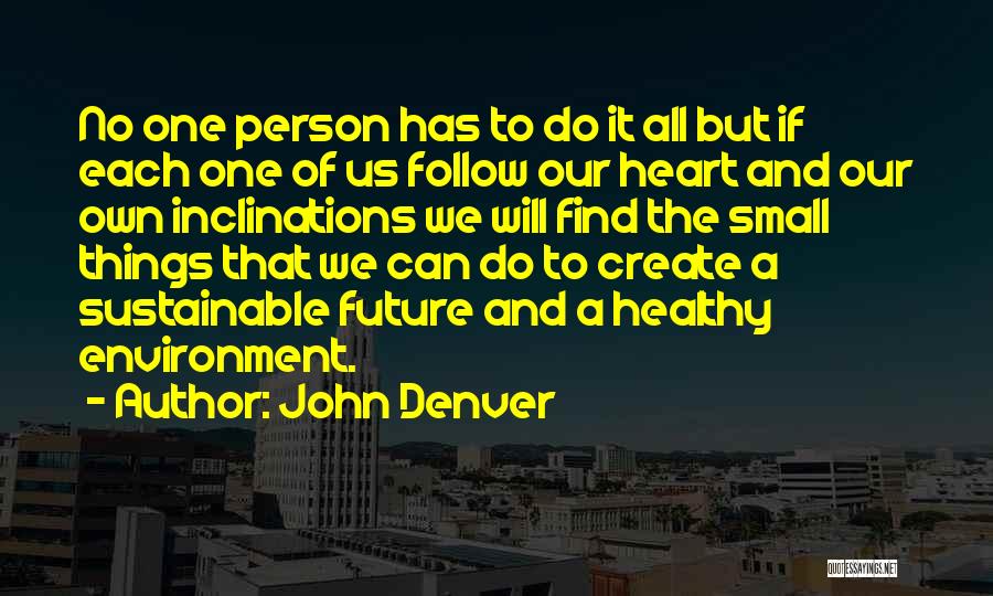 John Denver Quotes: No One Person Has To Do It All But If Each One Of Us Follow Our Heart And Our Own