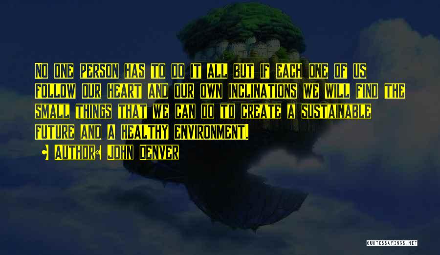 John Denver Quotes: No One Person Has To Do It All But If Each One Of Us Follow Our Heart And Our Own