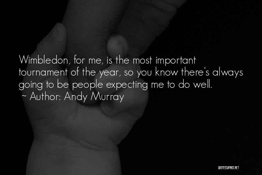 Andy Murray Quotes: Wimbledon, For Me, Is The Most Important Tournament Of The Year, So You Know There's Always Going To Be People