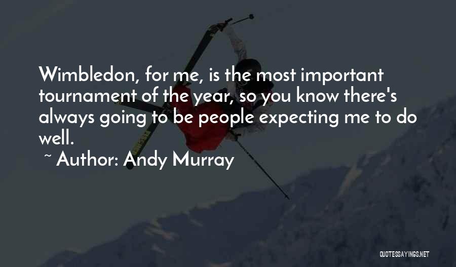 Andy Murray Quotes: Wimbledon, For Me, Is The Most Important Tournament Of The Year, So You Know There's Always Going To Be People