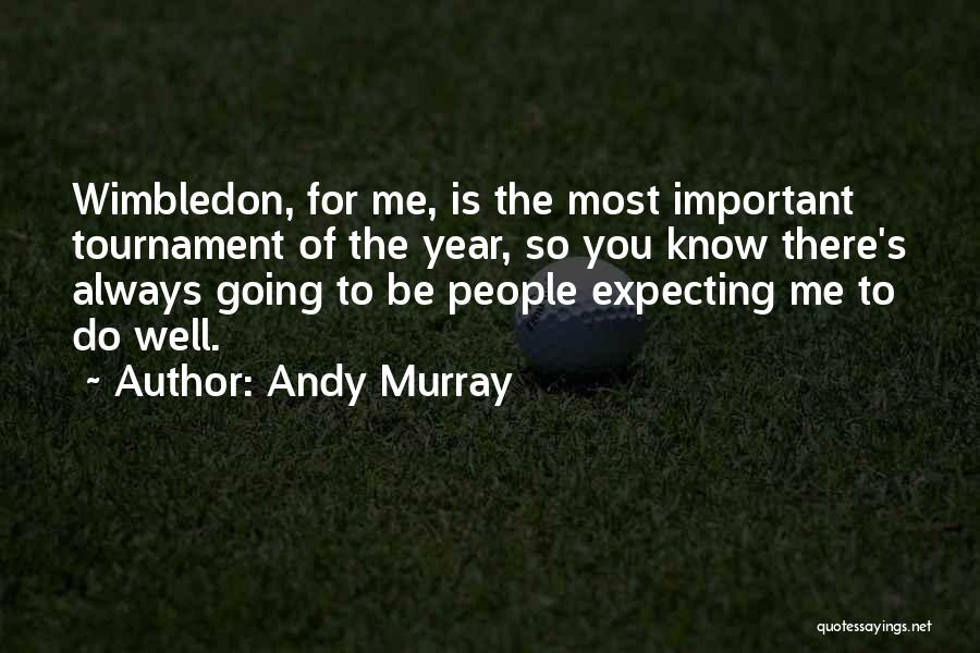 Andy Murray Quotes: Wimbledon, For Me, Is The Most Important Tournament Of The Year, So You Know There's Always Going To Be People
