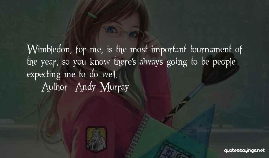 Andy Murray Quotes: Wimbledon, For Me, Is The Most Important Tournament Of The Year, So You Know There's Always Going To Be People