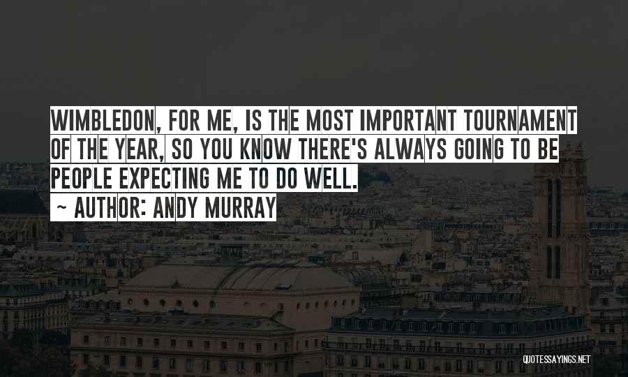 Andy Murray Quotes: Wimbledon, For Me, Is The Most Important Tournament Of The Year, So You Know There's Always Going To Be People