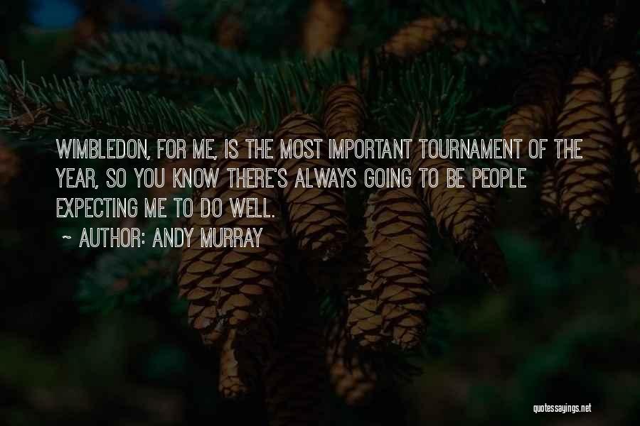 Andy Murray Quotes: Wimbledon, For Me, Is The Most Important Tournament Of The Year, So You Know There's Always Going To Be People