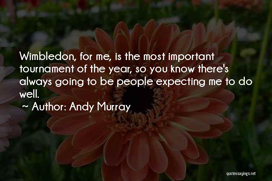 Andy Murray Quotes: Wimbledon, For Me, Is The Most Important Tournament Of The Year, So You Know There's Always Going To Be People