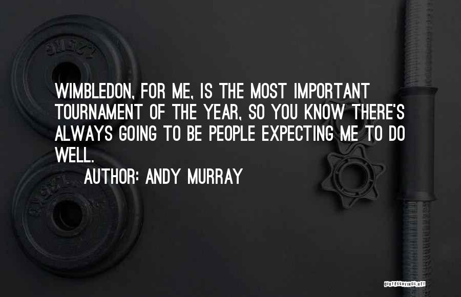 Andy Murray Quotes: Wimbledon, For Me, Is The Most Important Tournament Of The Year, So You Know There's Always Going To Be People