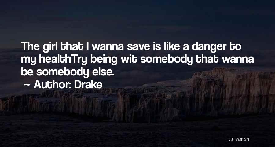 Drake Quotes: The Girl That I Wanna Save Is Like A Danger To My Healthtry Being Wit Somebody That Wanna Be Somebody