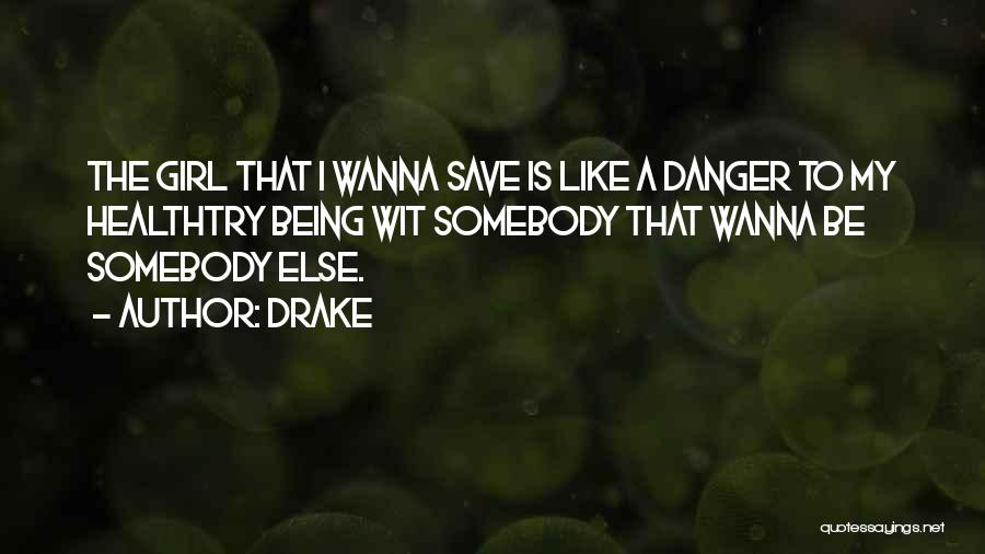 Drake Quotes: The Girl That I Wanna Save Is Like A Danger To My Healthtry Being Wit Somebody That Wanna Be Somebody