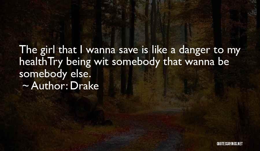 Drake Quotes: The Girl That I Wanna Save Is Like A Danger To My Healthtry Being Wit Somebody That Wanna Be Somebody
