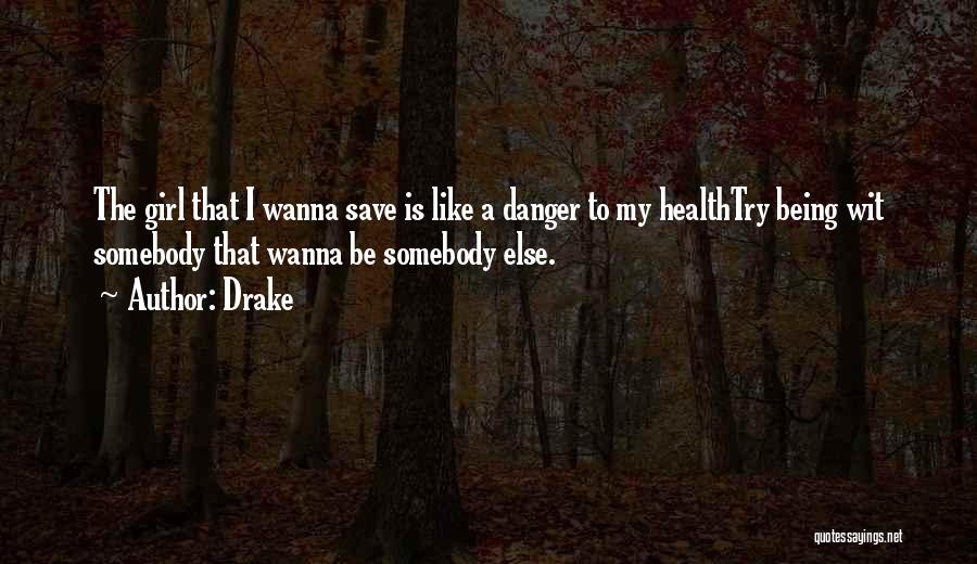 Drake Quotes: The Girl That I Wanna Save Is Like A Danger To My Healthtry Being Wit Somebody That Wanna Be Somebody