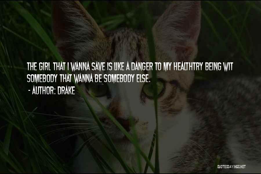 Drake Quotes: The Girl That I Wanna Save Is Like A Danger To My Healthtry Being Wit Somebody That Wanna Be Somebody