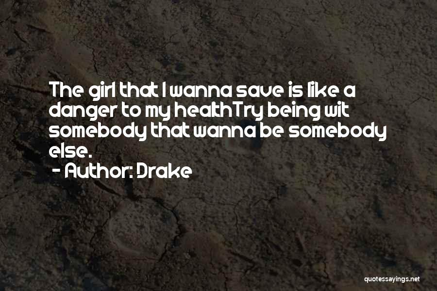 Drake Quotes: The Girl That I Wanna Save Is Like A Danger To My Healthtry Being Wit Somebody That Wanna Be Somebody
