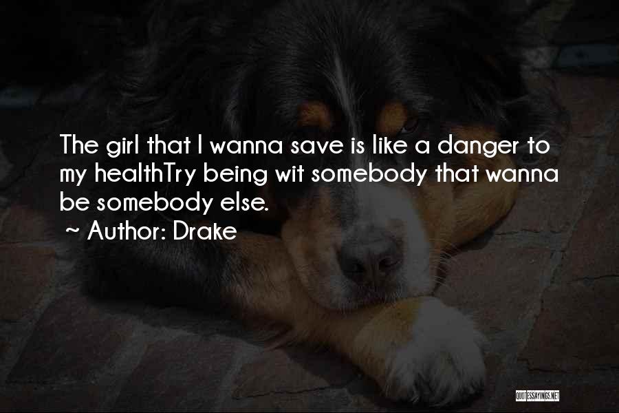 Drake Quotes: The Girl That I Wanna Save Is Like A Danger To My Healthtry Being Wit Somebody That Wanna Be Somebody