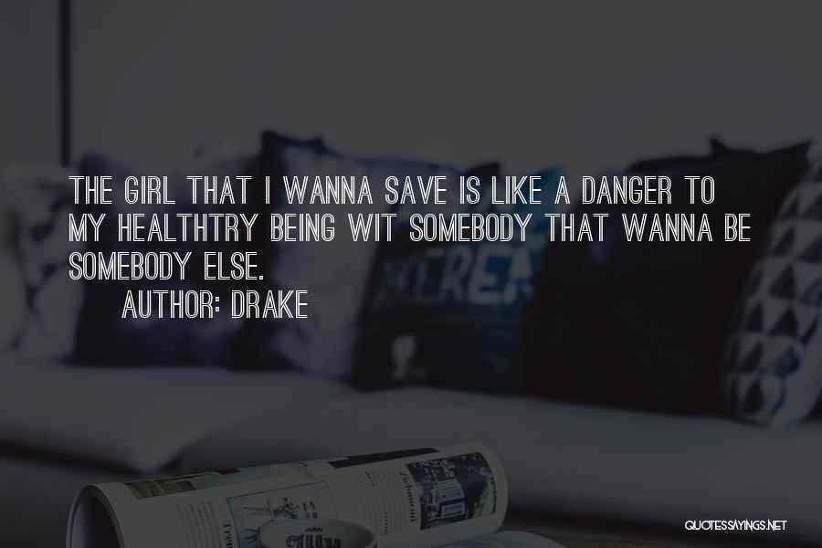 Drake Quotes: The Girl That I Wanna Save Is Like A Danger To My Healthtry Being Wit Somebody That Wanna Be Somebody