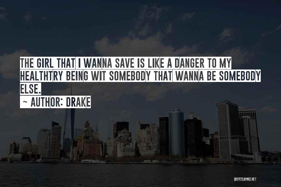 Drake Quotes: The Girl That I Wanna Save Is Like A Danger To My Healthtry Being Wit Somebody That Wanna Be Somebody