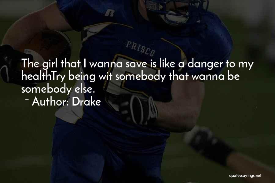 Drake Quotes: The Girl That I Wanna Save Is Like A Danger To My Healthtry Being Wit Somebody That Wanna Be Somebody