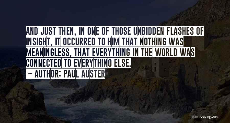 Paul Auster Quotes: And Just Then, In One Of Those Unbidden Flashes Of Insight, It Occurred To Him That Nothing Was Meaningless, That